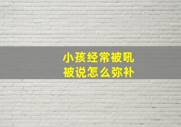 小孩经常被吼 被说怎么弥补